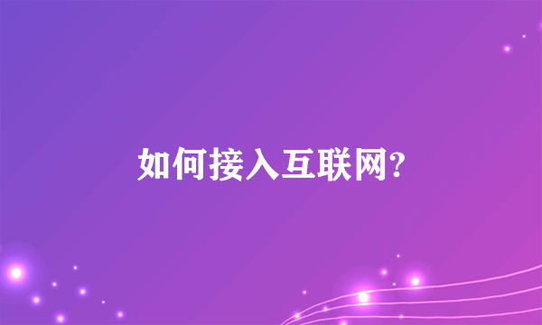 如何接入互联网?