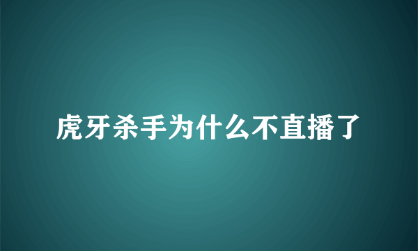 虎牙杀手为什么不直播了