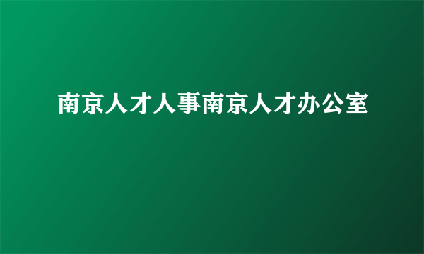 南京人才人事南京人才办公室