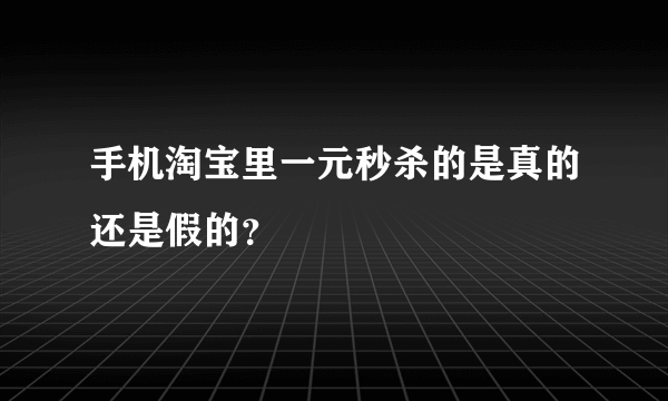 手机淘宝里一元秒杀的是真的还是假的？