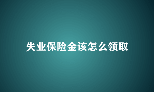 失业保险金该怎么领取