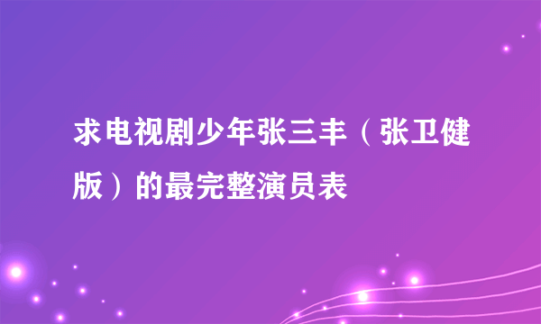 求电视剧少年张三丰（张卫健版）的最完整演员表