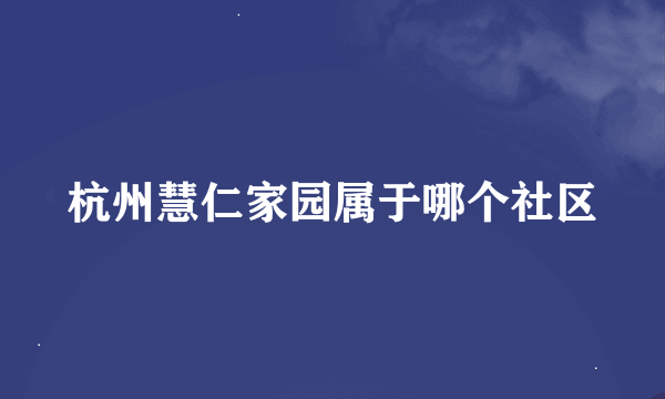 杭州慧仁家园属于哪个社区