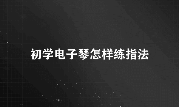 初学电子琴怎样练指法