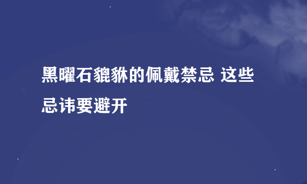 黑曜石貔貅的佩戴禁忌 这些忌讳要避开