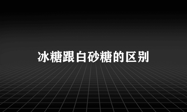 冰糖跟白砂糖的区别