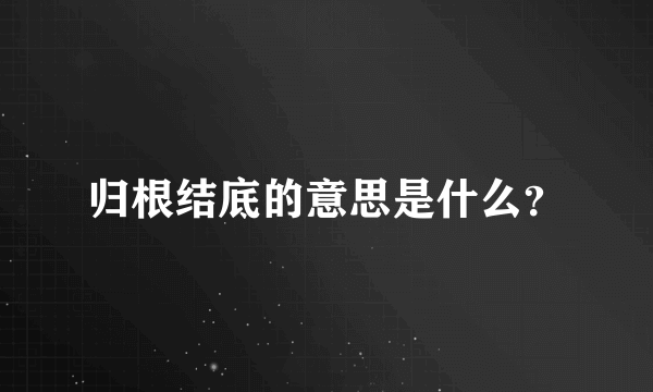 归根结底的意思是什么？