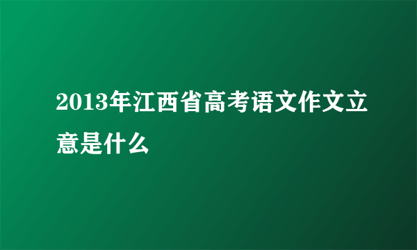 2013年江西省高考语文作文立意是什么