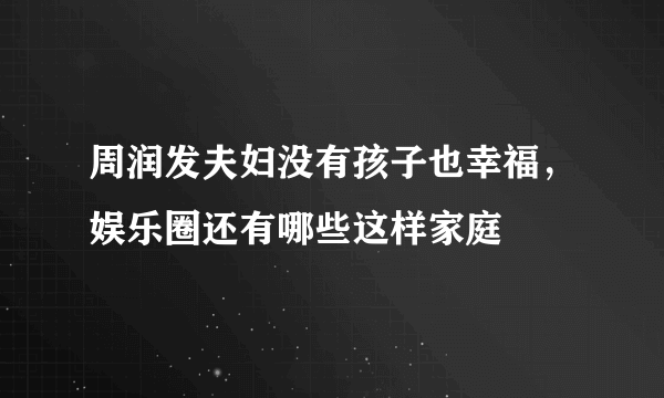 周润发夫妇没有孩子也幸福，娱乐圈还有哪些这样家庭