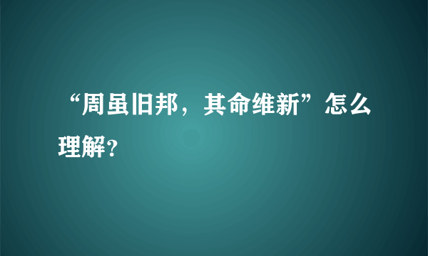 “周虽旧邦，其命维新”怎么理解？