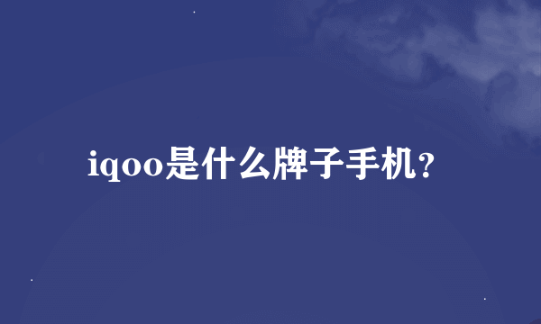 iqoo是什么牌子手机？