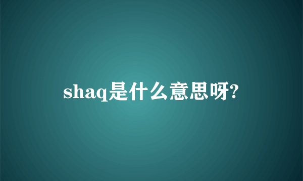 shaq是什么意思呀?