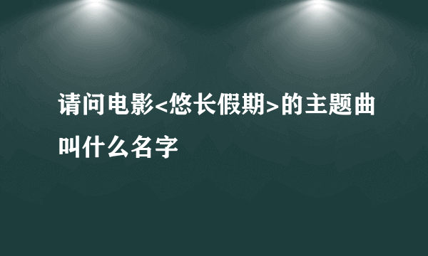 请问电影<悠长假期>的主题曲叫什么名字