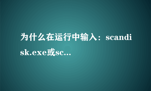 为什么在运行中输入：scandisk.exe或scandisk 无法运行修复功能呢？