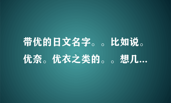 带优的日文名字。。比如说。优奈。优衣之类的。。想几个男生的。。