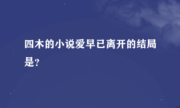 四木的小说爱早已离开的结局是？