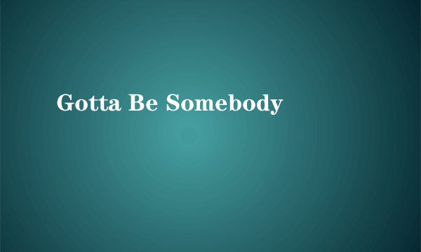 Gotta Be Somebody