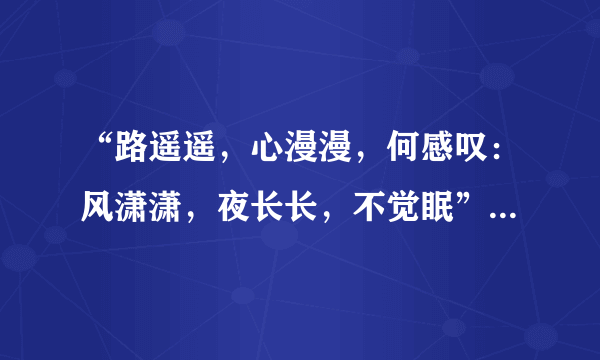 “路遥遥，心漫漫，何感叹：风潇潇，夜长长，不觉眠”是什么意思？