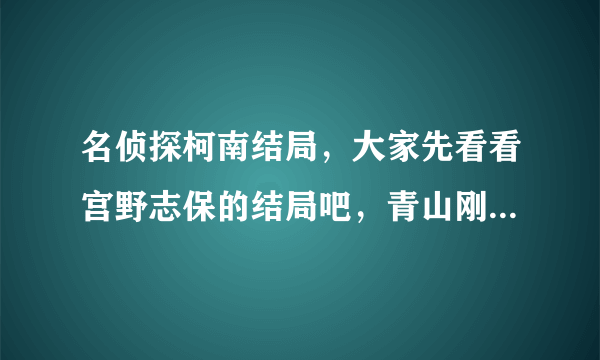 名侦探柯南结局，大家先看看宫野志保的结局吧，青山刚昌老师提供的哦~！