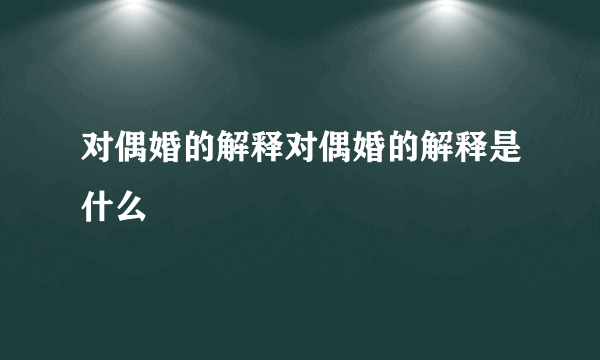 对偶婚的解释对偶婚的解释是什么