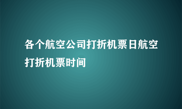 各个航空公司打折机票日航空打折机票时间