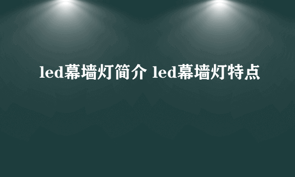 led幕墙灯简介 led幕墙灯特点