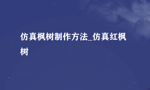 仿真枫树制作方法_仿真红枫树