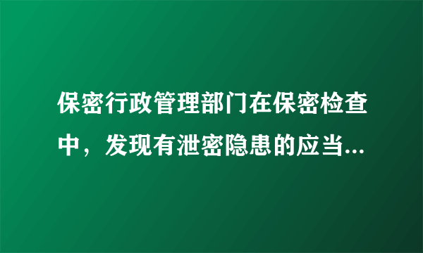 保密行政管理部门在保密检查中，发现有泄密隐患的应当怎样处理