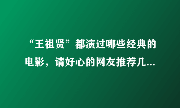 “王祖贤”都演过哪些经典的电影，请好心的网友推荐几部，谢谢。。。