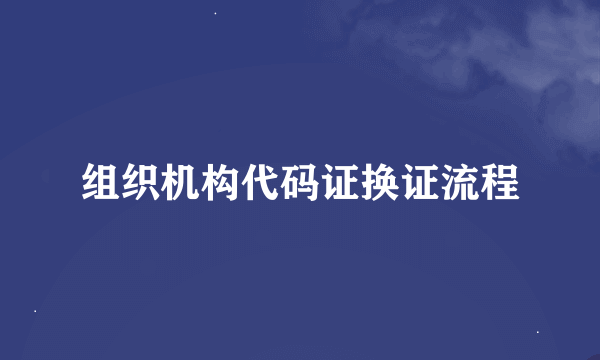 组织机构代码证换证流程