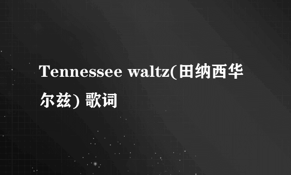 Tennessee waltz(田纳西华尔兹) 歌词