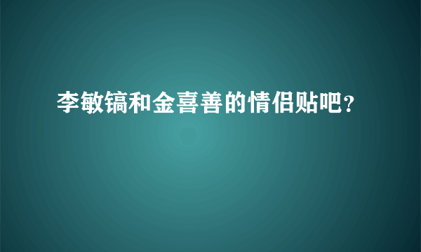 李敏镐和金喜善的情侣贴吧？