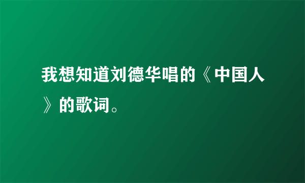 我想知道刘德华唱的《中国人》的歌词。