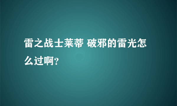 雷之战士莱蒂 破邪的雷光怎么过啊？