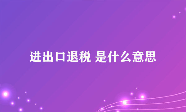 进出口退税 是什么意思