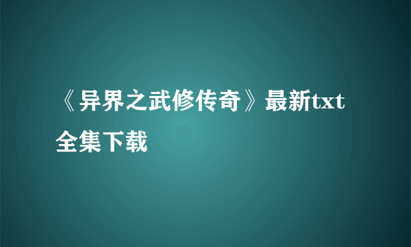 《异界之武修传奇》最新txt全集下载