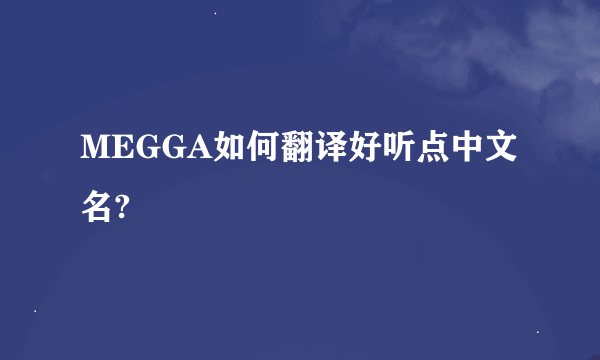 MEGGA如何翻译好听点中文名?