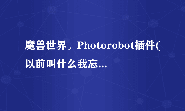 魔兽世界。Photorobot插件(以前叫什么我忘了)好久没更新了，加载过期有的新技能没显示，5.2有类似插件么