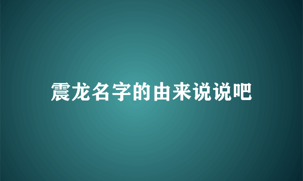 震龙名字的由来说说吧