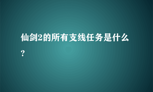 仙剑2的所有支线任务是什么？