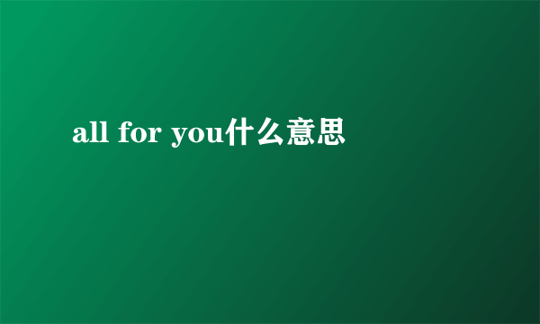 all for you什么意思