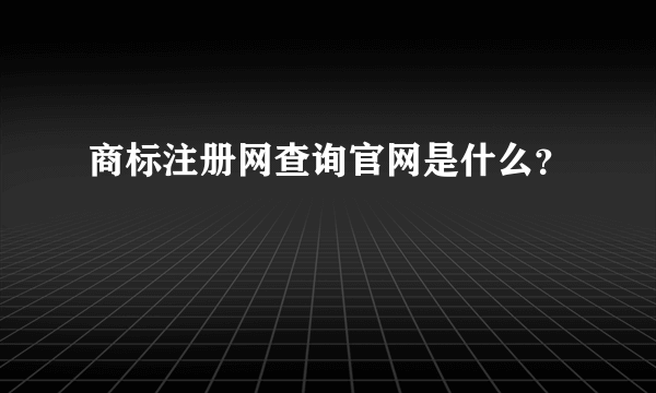 商标注册网查询官网是什么？