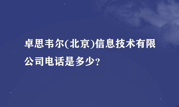 卓思韦尔(北京)信息技术有限公司电话是多少？