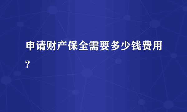 申请财产保全需要多少钱费用?