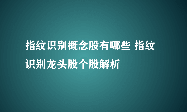 指纹识别概念股有哪些 指纹识别龙头股个股解析