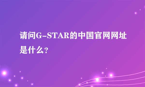 请问G-STAR的中国官网网址是什么？