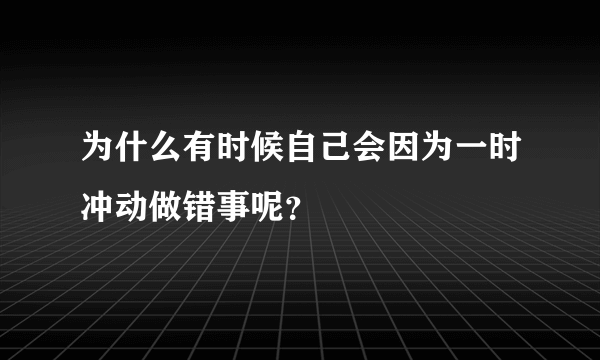 为什么有时候自己会因为一时冲动做错事呢？