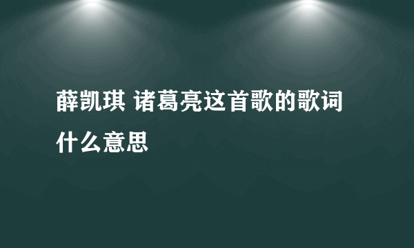 薛凯琪 诸葛亮这首歌的歌词什么意思