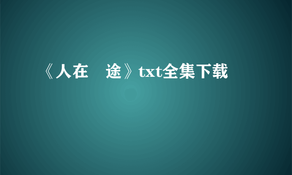 《人在囧途》txt全集下载