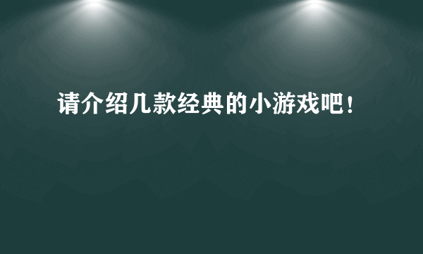 请介绍几款经典的小游戏吧！